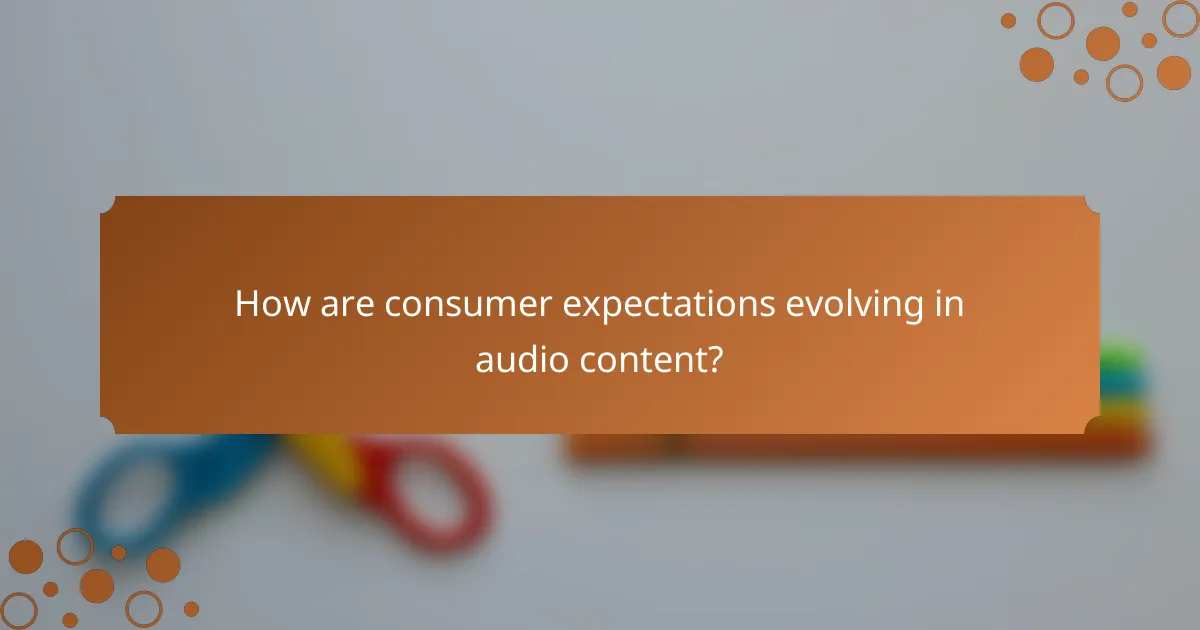 How are consumer expectations evolving in audio content?