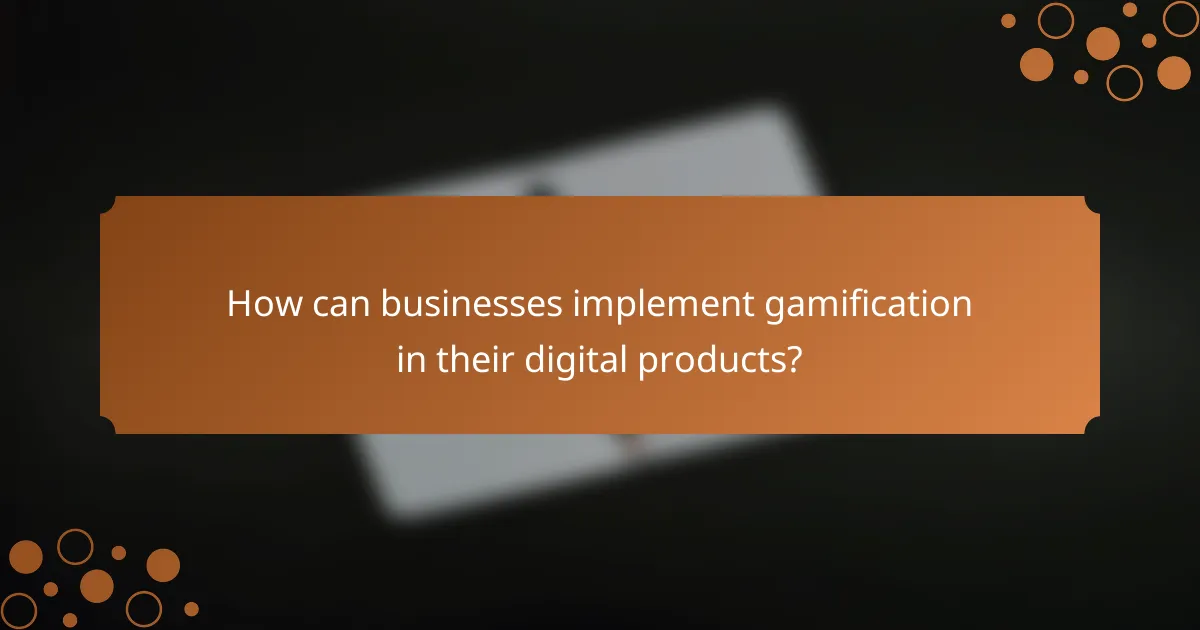 How can businesses implement gamification in their digital products?