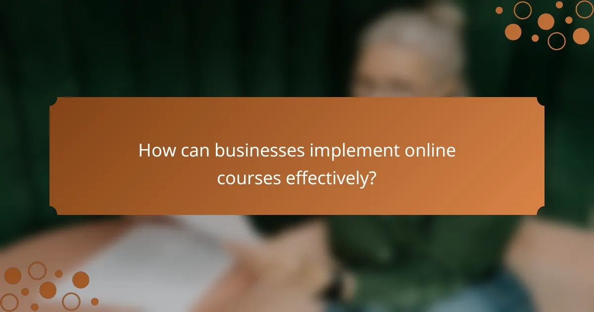 How can businesses implement online courses effectively?