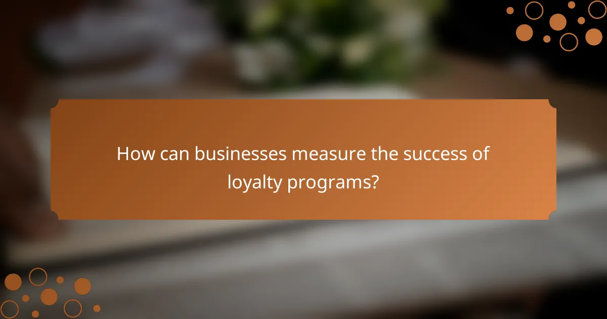 How can businesses measure the success of loyalty programs?