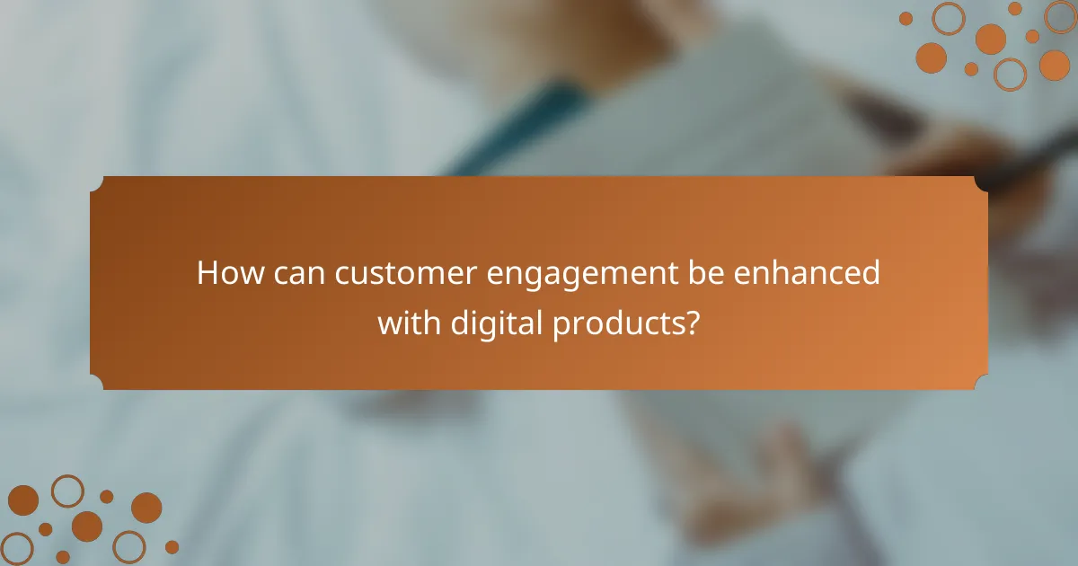 How can customer engagement be enhanced with digital products?