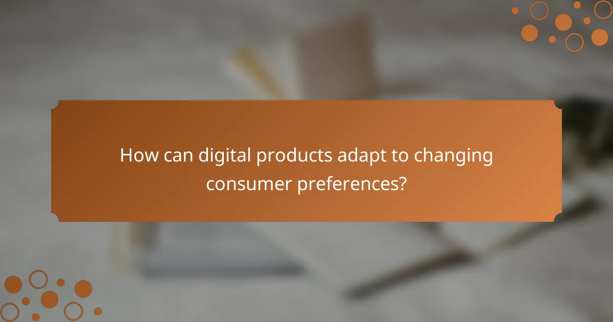 How can digital products adapt to changing consumer preferences?