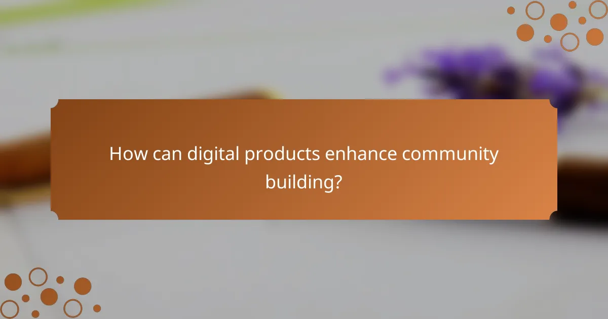 How can digital products enhance community building?