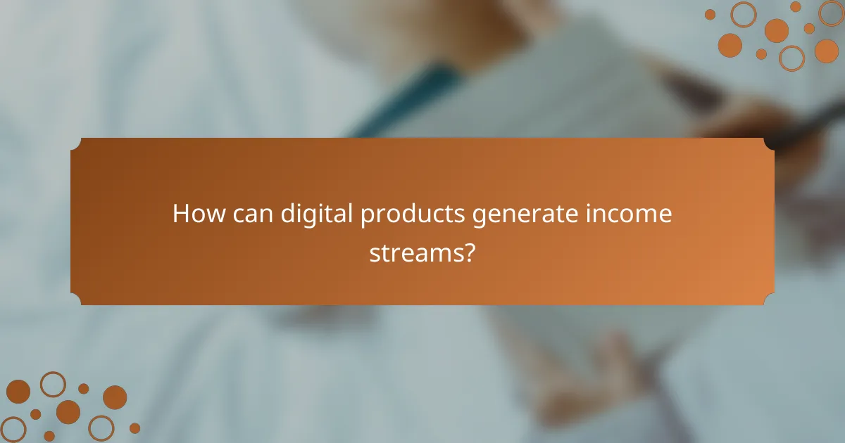 How can digital products generate income streams?