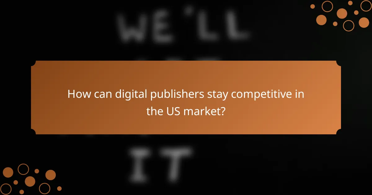 How can digital publishers stay competitive in the US market?