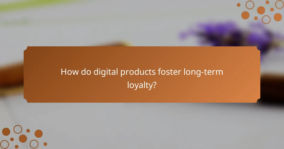 How do digital products foster long-term loyalty?