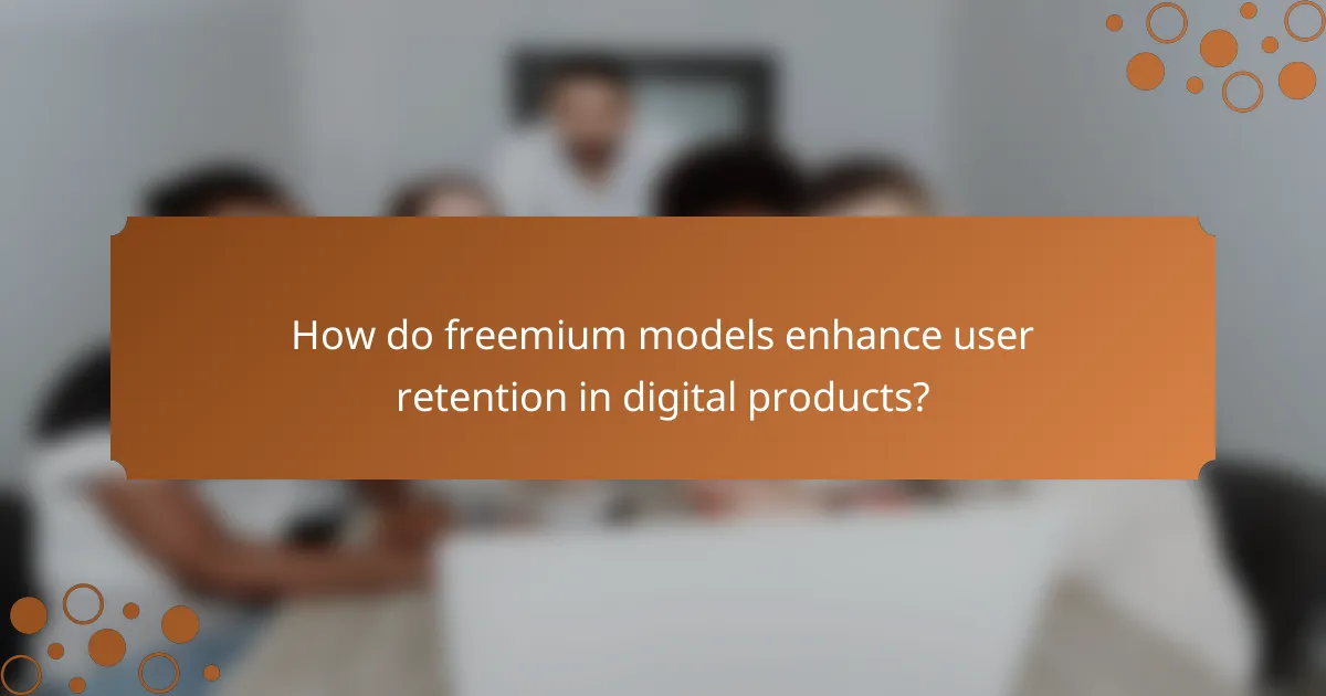 How do freemium models enhance user retention in digital products?