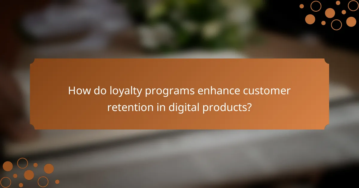 How do loyalty programs enhance customer retention in digital products?
