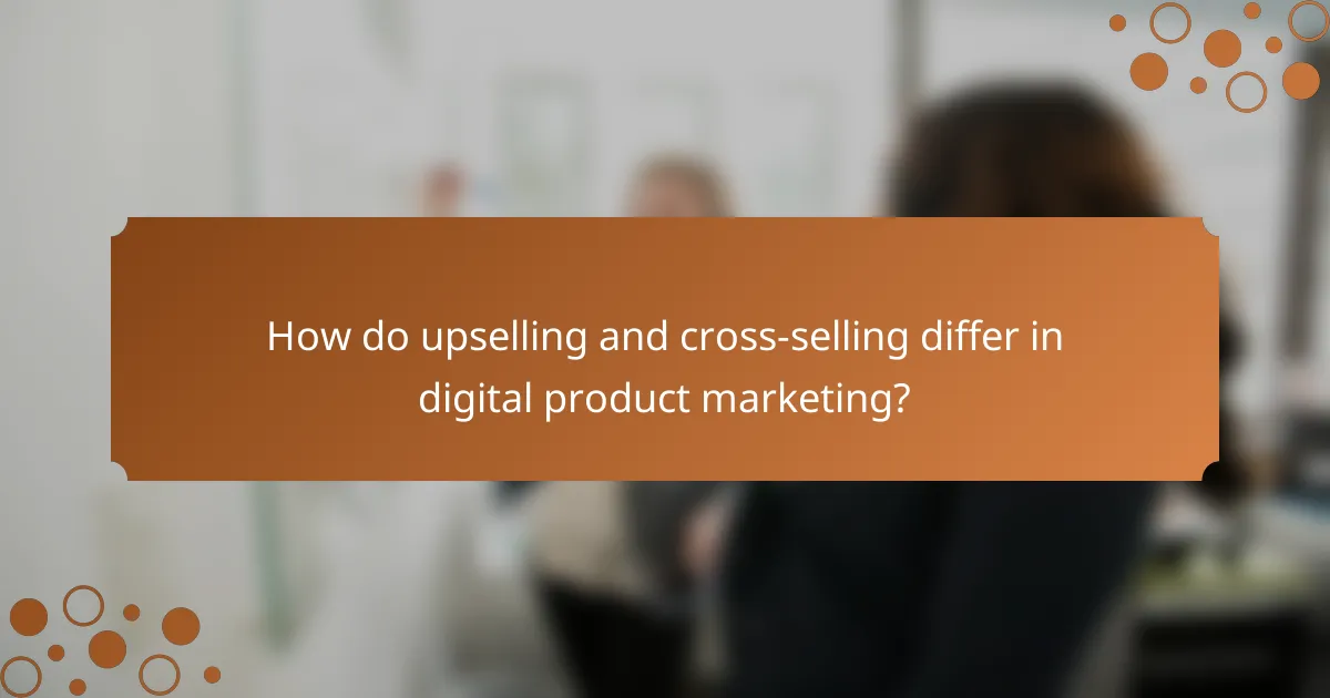 How do upselling and cross-selling differ in digital product marketing?