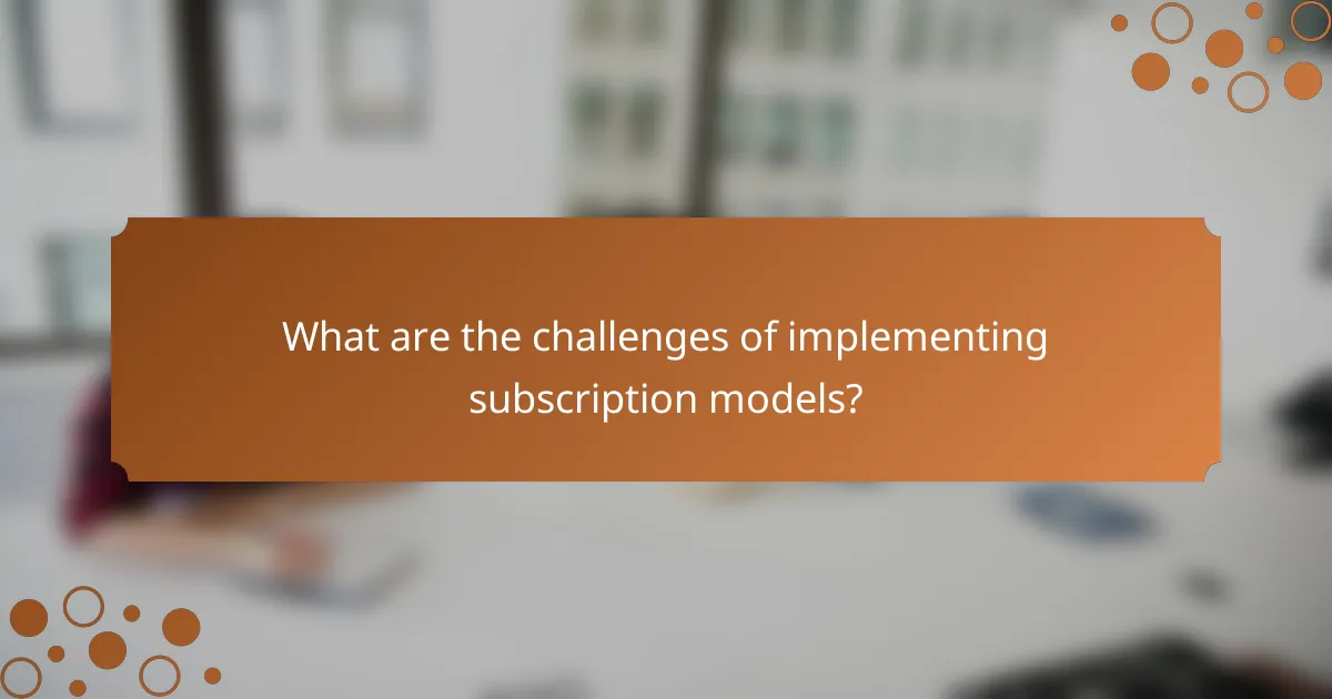 What are the challenges of implementing subscription models?