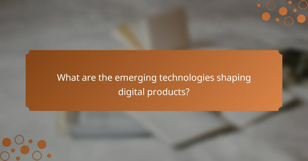 What are the emerging technologies shaping digital products?