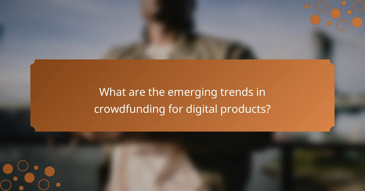What are the emerging trends in crowdfunding for digital products?