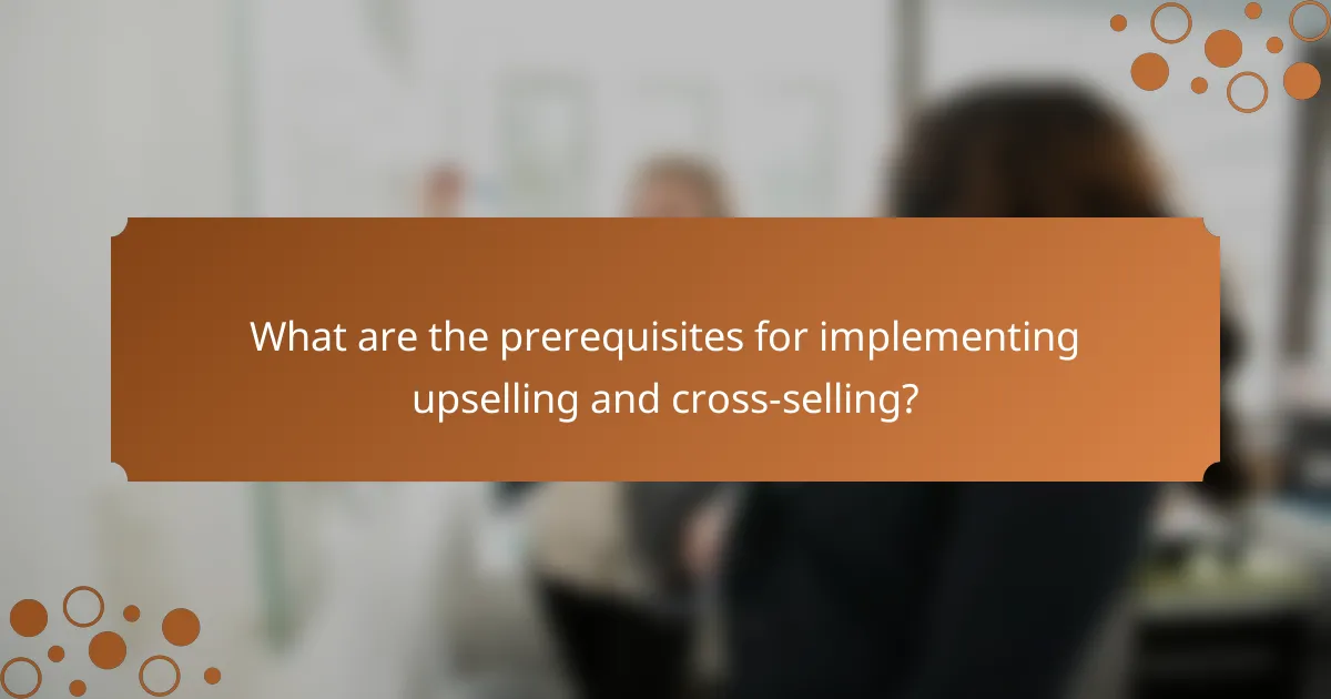 What are the prerequisites for implementing upselling and cross-selling?