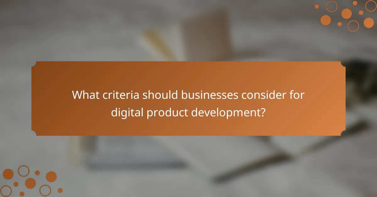What criteria should businesses consider for digital product development?