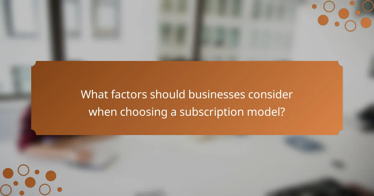 What factors should businesses consider when choosing a subscription model?