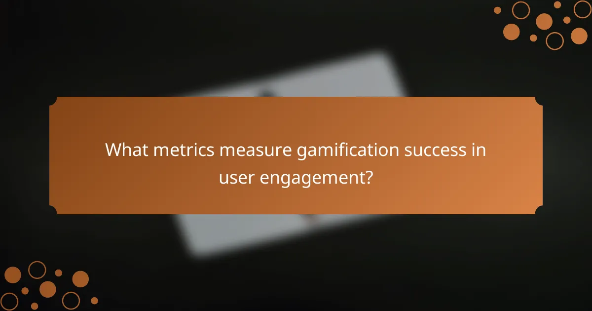 What metrics measure gamification success in user engagement?