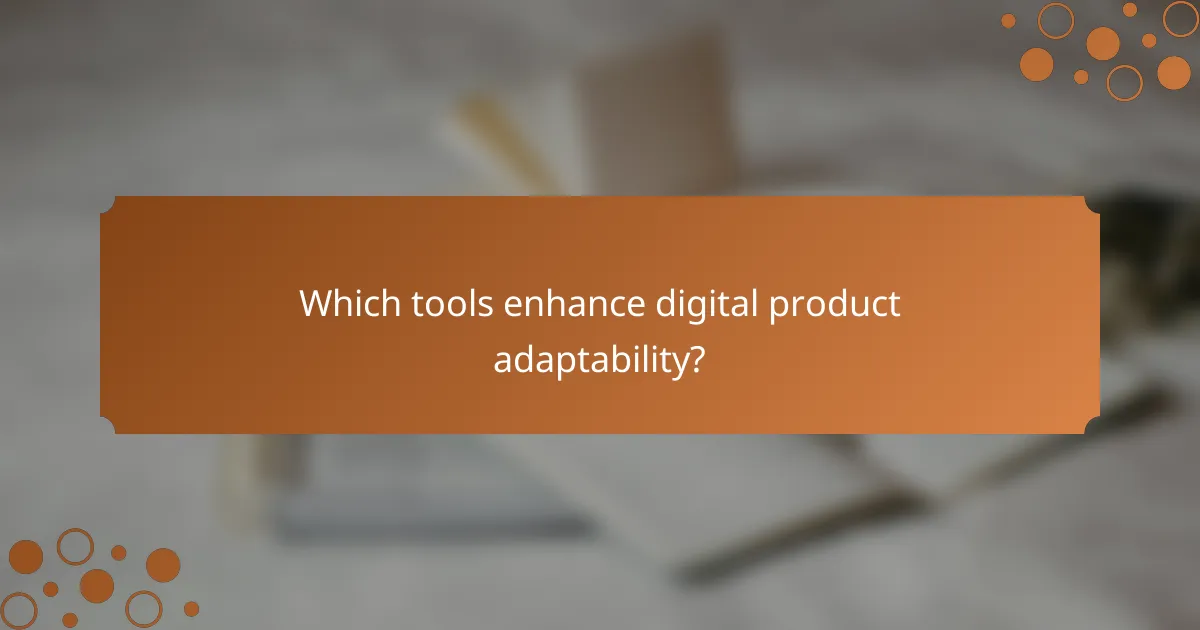 Which tools enhance digital product adaptability?